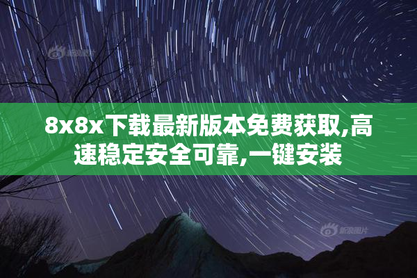 8x8x下载最新版本免费获取,高速稳定安全可靠,一键安装