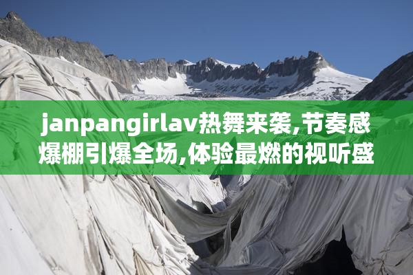 janpangirlav热舞来袭,节奏感爆棚引爆全场,体验最燃的视听盛宴