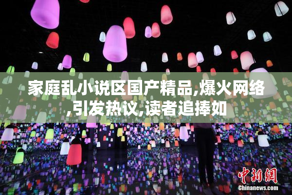家庭乱小说区国产精品,爆火网络,引发热议,读者追捧如