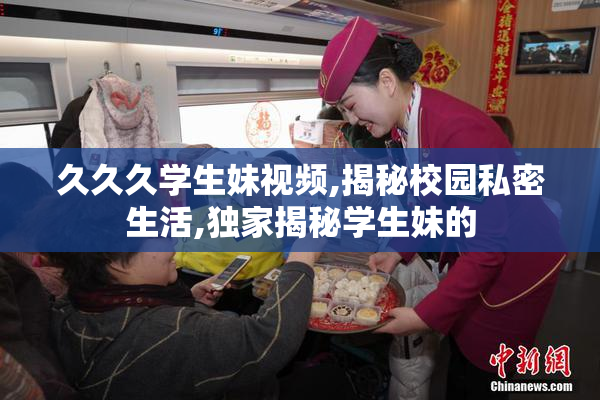 久久久学生妹视频,揭秘校园私密生活,独家揭秘学生妹的