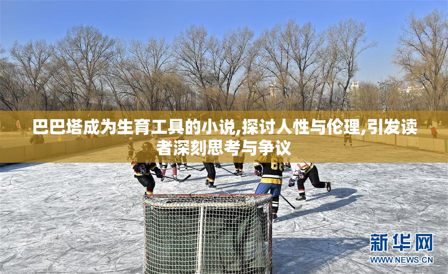 巴巴塔成为生育工具的小说,探讨人性与伦理,引发读者深刻思考与争议