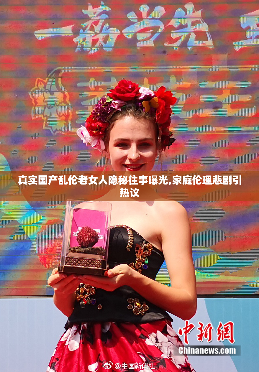 真实国产乱伦老女人隐秘往事曝光,家庭伦理悲剧引热议