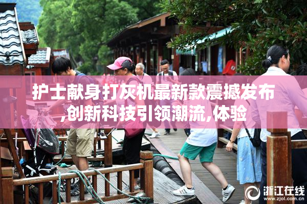 护士献身打灰机最新款震撼发布,创新科技引领潮流,体验