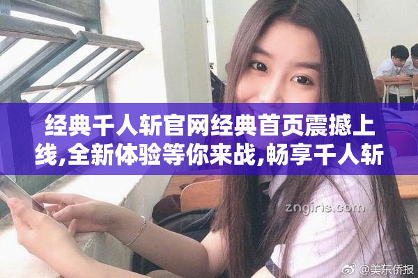 经典千人斩官网经典首页震撼上线,全新体验等你来战,畅享千人斩