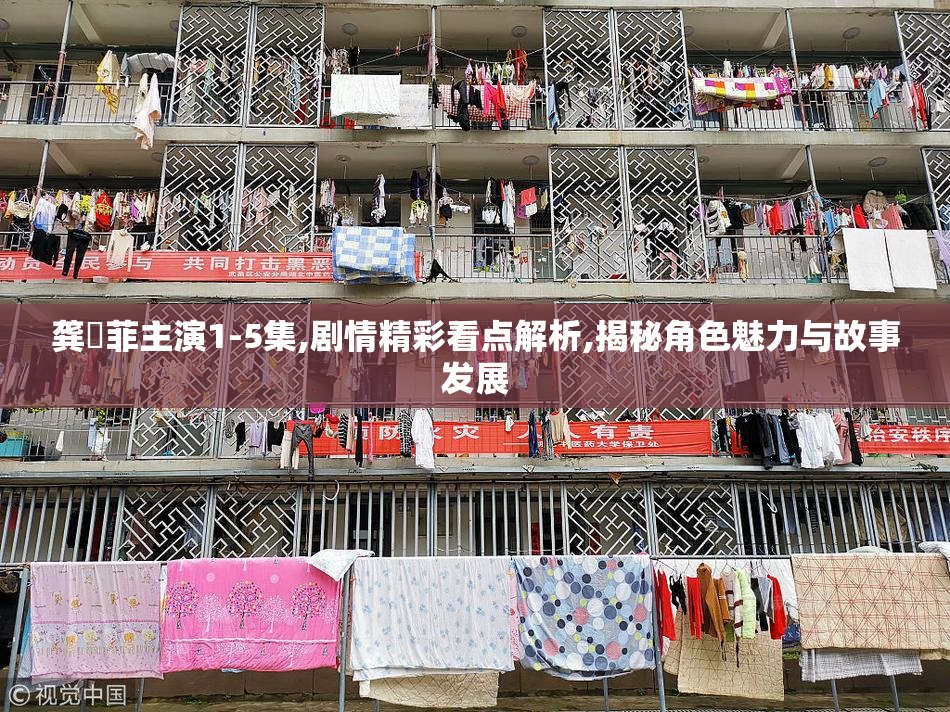 龚玥菲主演1-5集,剧情精彩看点解析,揭秘角色魅力与故事发展