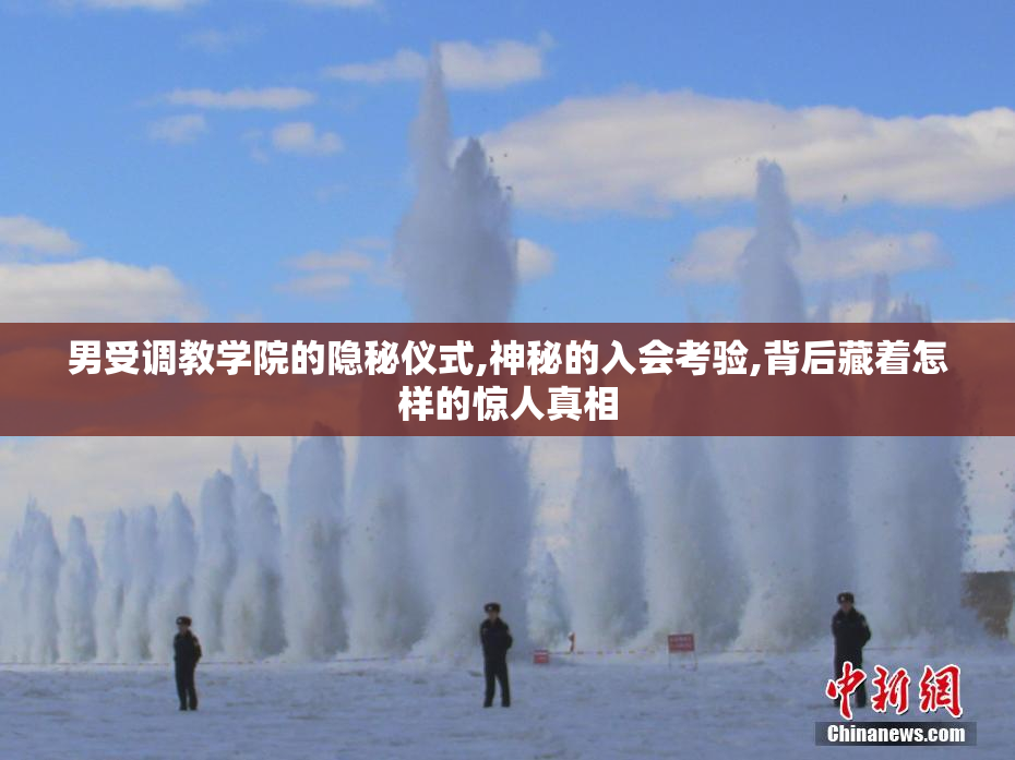 男受调教学院的隐秘仪式,神秘的入会考验,背后藏着怎样的惊人真相