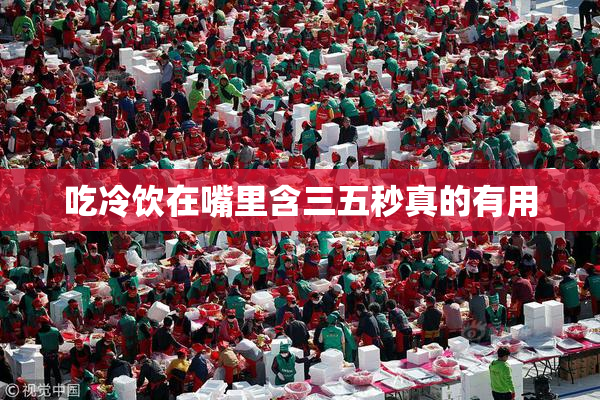 吃冷饮在嘴里含三五秒真的有用