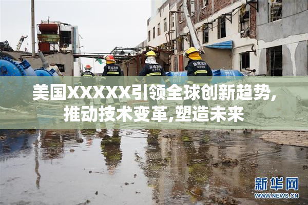 美国XXXXX引领全球创新趋势,推动技术变革,塑造未来