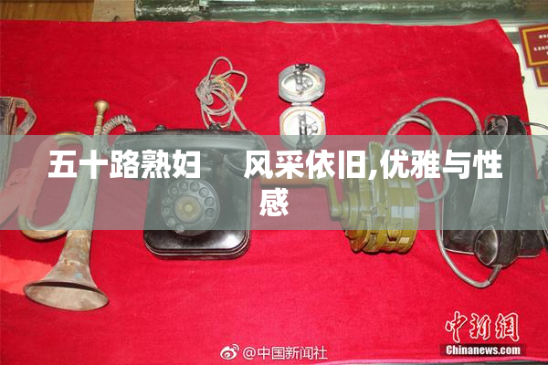 五十路熟妇     风采依旧,优雅与性感