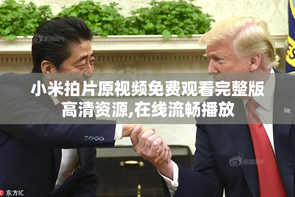 小米拍片原视频免费观看完整版高清资源,在线流畅播放