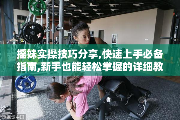 摇妹实操技巧分享,快速上手必备指南,新手也能轻松掌握的详细教程