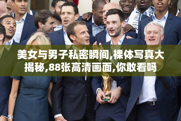 美女与男子私密瞬间,裸体写真大揭秘,88张高清画面,你敢看吗
