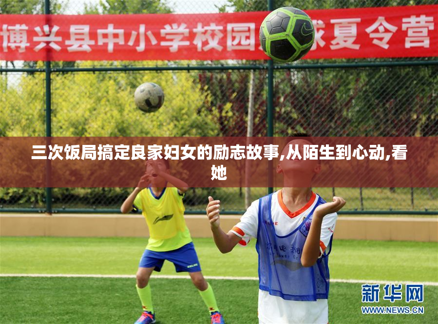 三次饭局搞定良家妇女的励志故事,从陌生到心动,看她