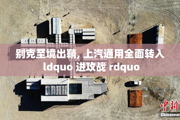 别克至境出鞘, 上汽通用全面转入 ldquo 进攻战 rdquo