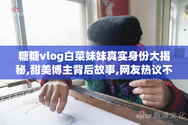糖糖vlog白菜妹妹真实身份大揭秘,甜美博主背后故事,网友热议不断
