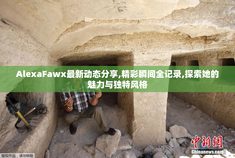 AlexaFawx最新动态分享,精彩瞬间全记录,探索她的魅力与独特风格