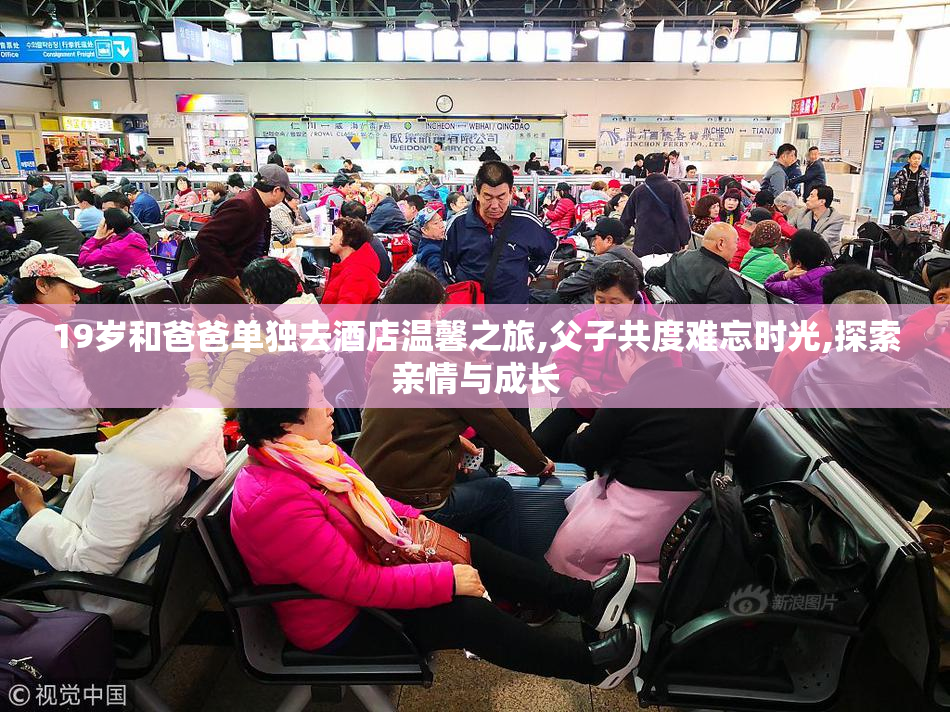 19岁和爸爸单独去酒店温馨之旅,父子共度难忘时光,探索亲情与成长