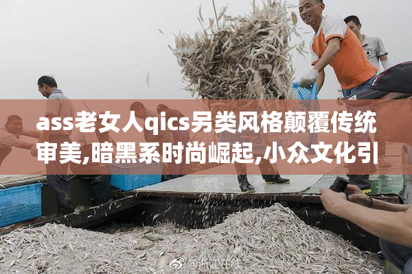ass老女人qics另类风格颠覆传统审美,暗黑系时尚崛起,小众文化引领