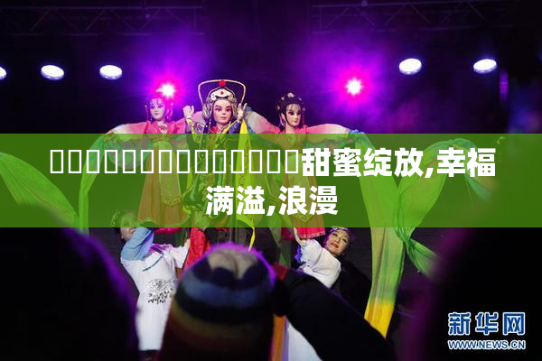 馃敒馃敒馃敒馃敒馃敒馃惢馃惢甜蜜绽放,幸福满溢,浪漫