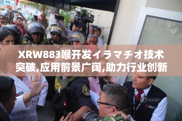 XRW883喉开发イラマチオ技术突破,应用前景广阔,助力行业创新发展