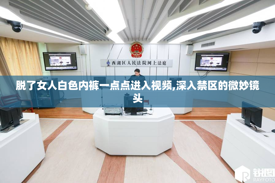 脱了女人白色内裤一点点进入视频,深入禁区的微妙镜头