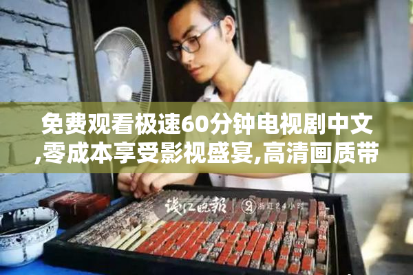 免费观看极速60分钟电视剧中文,零成本享受影视盛宴,高清画质带来