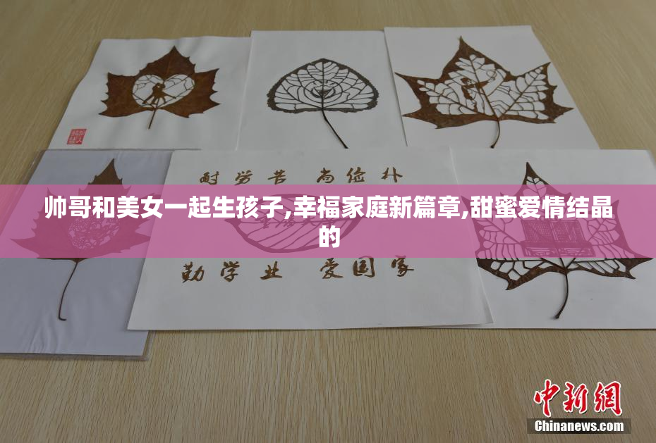 帅哥和美女一起生孩子,幸福家庭新篇章,甜蜜爱情结晶的