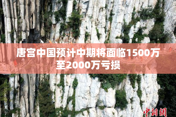 唐宫中国预计中期将面临1500万至2000万亏损