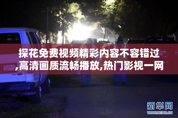 探花免费视频精彩内容不容错过,高清画质流畅播放,热门影视一网打尽
