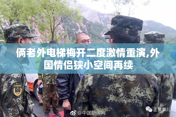 俩老外电梯梅开二度激情重演,外国情侣狭小空间再续