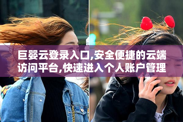 巨婴云登录入口,安全便捷的云端访问平台,快速进入个人账户管理界面