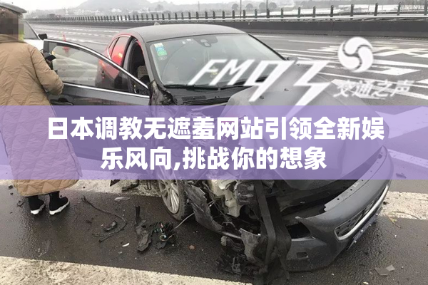 日本调教无遮羞网站引领全新娱乐风向,挑战你的想象