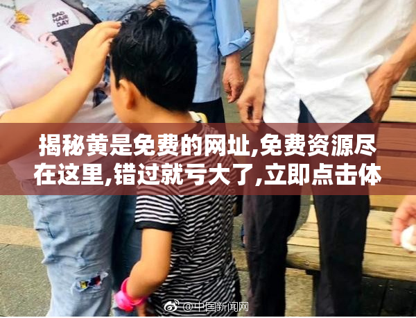 揭秘黄是免费的网址,免费资源尽在这里,错过就亏大了,立即点击体验