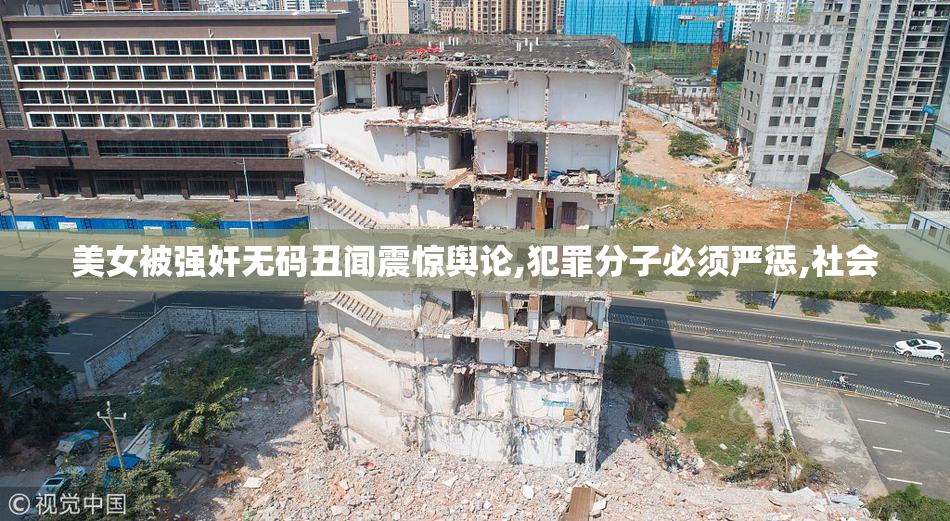 美女被强奸无码丑闻震惊舆论,犯罪分子必须严惩,社会