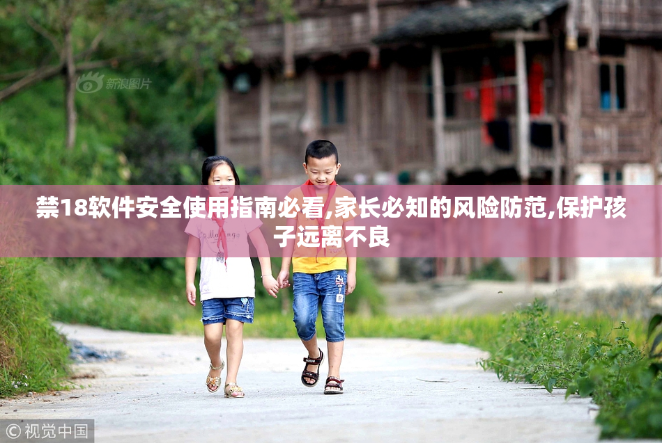 禁18软件安全使用指南必看,家长必知的风险防范,保护孩子远离不良