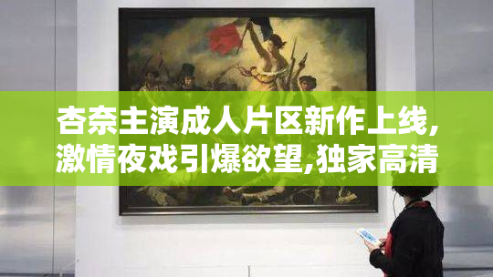 杏奈主演成人片区新作上线,激情夜戏引爆欲望,独家高清