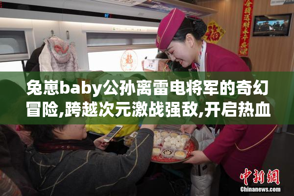 兔崽baby公孙离雷电将军的奇幻冒险,跨越次元激战强敌,开启热血