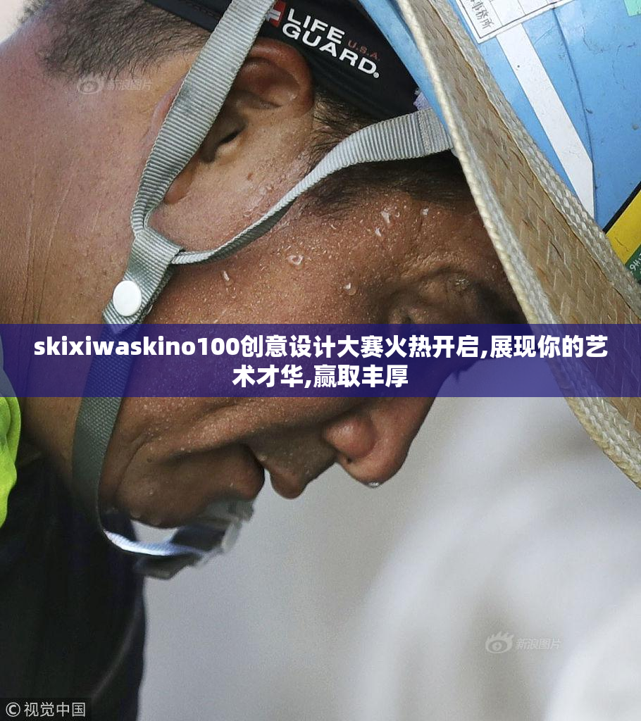 skixiwaskino100创意设计大赛火热开启,展现你的艺术才华,赢取丰厚