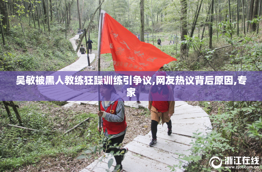 吴敏被黑人教练狂躁训练引争议,网友热议背后原因,专家