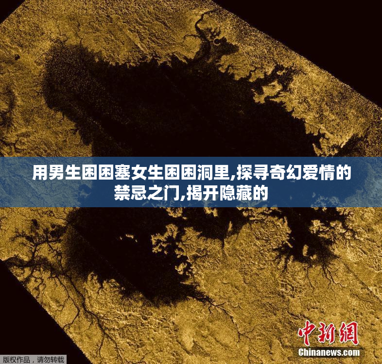 用男生困困塞女生困困洞里,探寻奇幻爱情的禁忌之门,揭开隐藏的