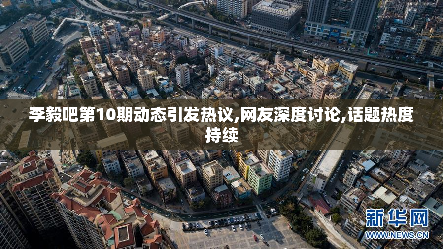 李毅吧第10期动态引发热议,网友深度讨论,话题热度持续