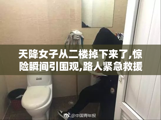 天降女子从二楼掉下来了,惊险瞬间引围观,路人紧急救援