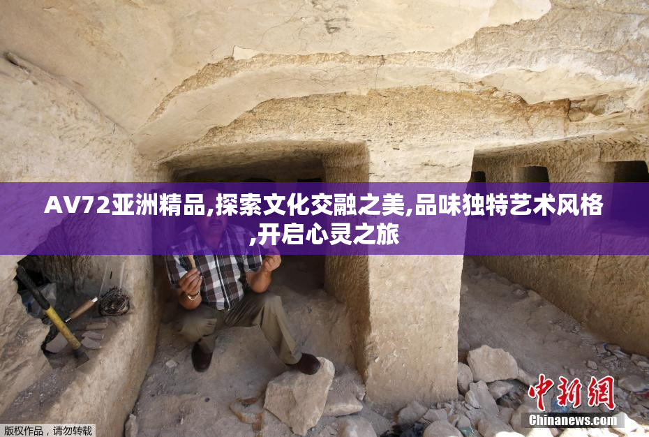 AV72亚洲精品,探索文化交融之美,品味独特艺术风格,开启心灵之旅