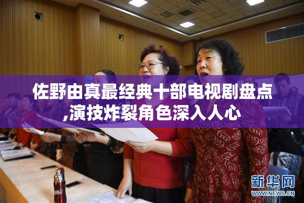 佐野由真最经典十部电视剧盘点,演技炸裂角色深入人心