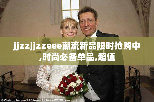 jjzzjjzzeee潮流新品限时抢购中,时尚必备单品,超值