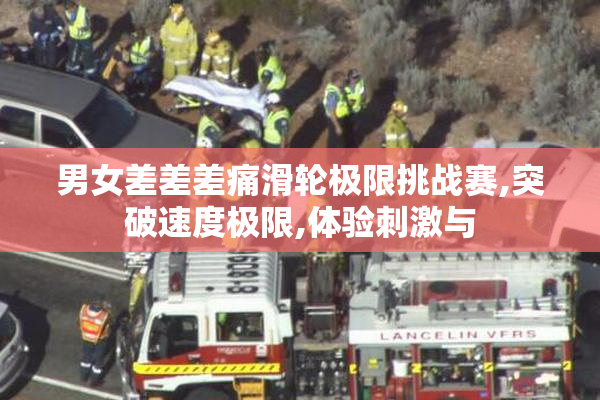 男女差差差痛滑轮极限挑战赛,突破速度极限,体验刺激与