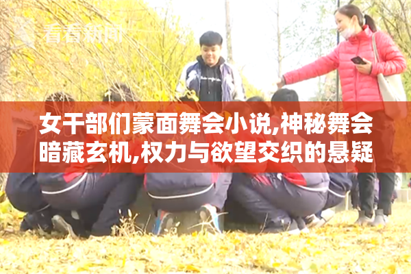 女干部们蒙面舞会小说,神秘舞会暗藏玄机,权力与欲望交织的悬疑故事