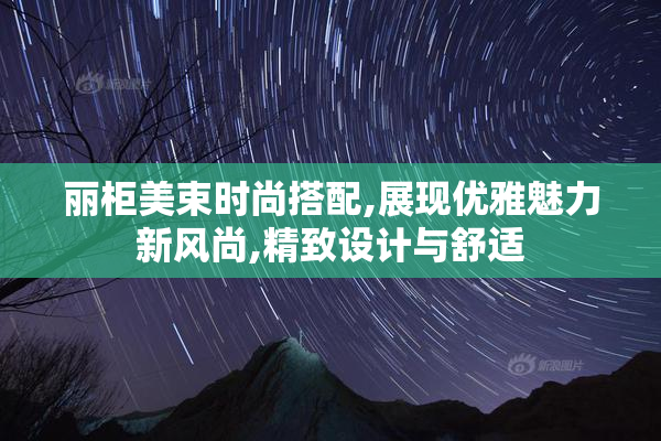丽柜美束时尚搭配,展现优雅魅力新风尚,精致设计与舒适