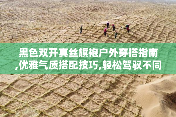 黑色双开真丝旗袍户外穿搭指南,优雅气质搭配技巧,轻松驾驭不同场合