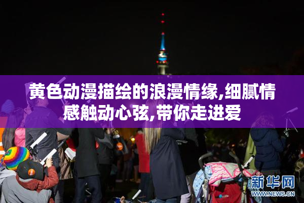 黄色动漫描绘的浪漫情缘,细腻情感触动心弦,带你走进爱